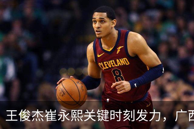 王俊杰崔永熙关键时刻发力，广西3球员给力，中国男篮胜澳大利亚